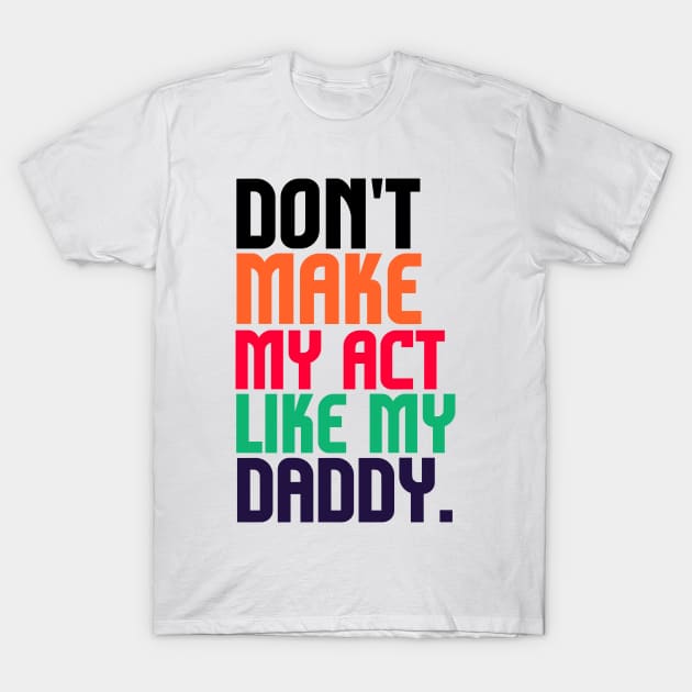 Don't Make Me Act Like My Daddy T-shirt T-Shirt by teecrafts